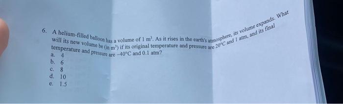 6 A Helium Filled Balloon Has A Volume Of L Ml As It Rises In The Earth S Atmosphere Its Volume Expands What Will It 1