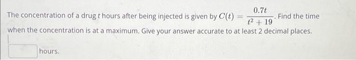 0 77 The Concentration Of A Drug T Hours After Being Injected Is Given By C 1 Find The Time 2 19 When The Concentr 1
