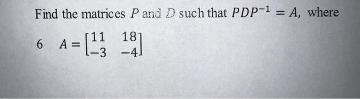Find The Matrices P And D Such That Pdp 1 A Where 11 6 A 43 18 3 4 1