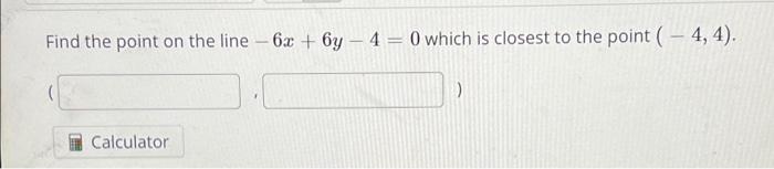 Find The Point On The Line 6x 6y 4 0 Which Is Closest To The Point 4 4 Calculator 1