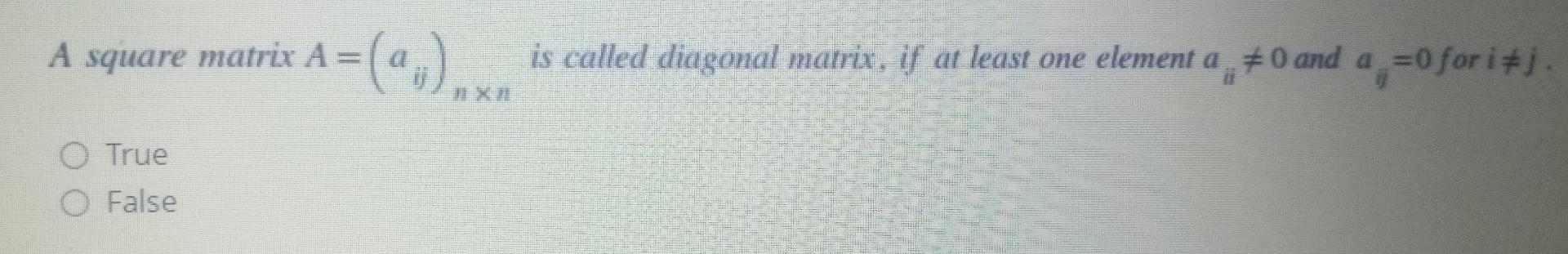 A Square Matrix A Matrix A A Is Called Diagonal Matrix If At Least One Element A 70 And A 0 For I 1 O True O F 1