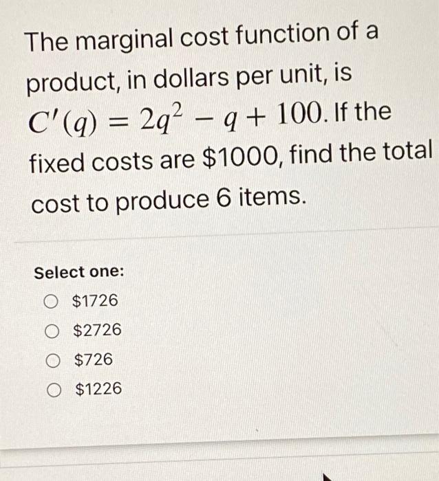 The Marginal Cost Function Of A Product In Dollars Per Unit Is C Q 2q2 Q 100 If The Fixed Costs Are 1000 Fi 1
