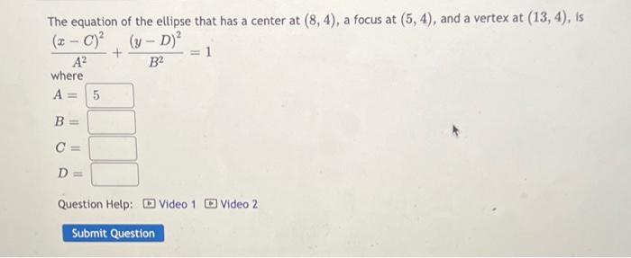 The Equation Of The Ellipse That Has A Center At 8 4 A Focus At 5 4 And A Vertex At 13 4 Is X C Y D 1