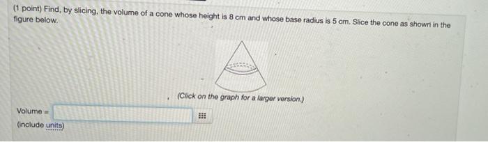 1 Point Find By Slicing The Volume Of A Cone Whose Height Is 8 Cm And Whose Base Radius Is 5 Cm Slice The Cone As S 3