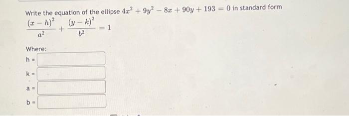 Write The Equation Of The Ellipse 4r 9y 8x 90y 193 0 In Standard Form X H Y 1 A 62 Where H K A B 1