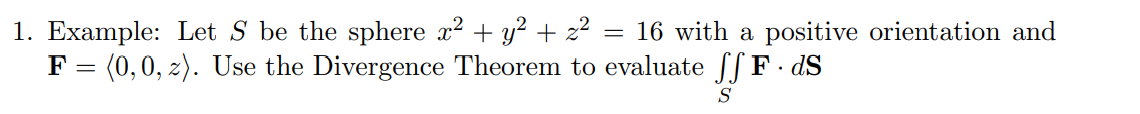 1 Example Let S Be The Sphere X2 Y2 Z2 16 With A Positive Orientation And F 0 0 Z Use The Divergence Theorem 1