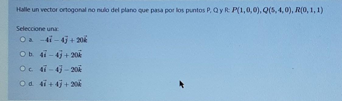 Halle Un Vector Ortogonal No Nulo Del Plano Que Pasa Por Los Puntos P Qyr P 1 0 0 Q 5 4 0 R 0 1 1 Seleccione Una 1