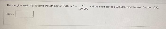 The Marginal Cost Of Producing The Xth Box Of Dvds Is 5 And The Fixed Cost Is 100 000 Find The Cost Function C X 12 1
