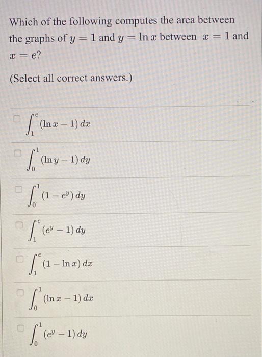 Which Of The Following Computes The Area Between The Graphs Of Y 1 And Y Ln X Between X 1 And Y E Select All C 1
