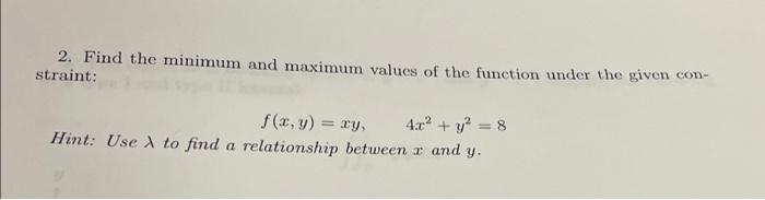 2 Find The Minimum And Maximum Values Of The Function Under The Given Con Straint F X Y Xy 4 2 Y2 8 Hint Use 1