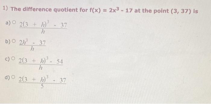 1 The Difference Quotient For F X 2x3 17 At The Point 3 37 Is A O 2 3 H 37 H B O 2h 37 H C 23 54 H D 1