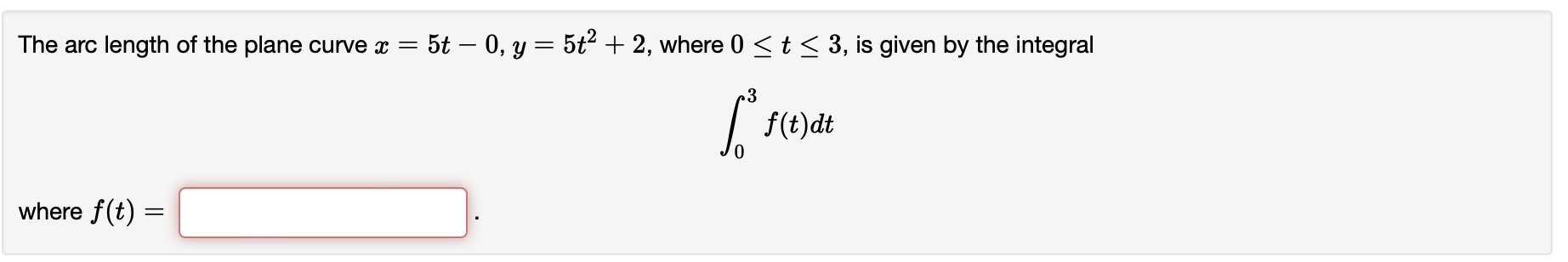 The Arc Length Of The Plane Curve X 5t 0 Y 5t2 2 Where 0 T 3 Is Given By The Integral S F T Dt Where F T 1
