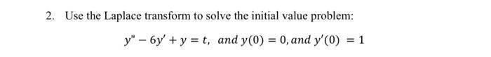 2 Use The Laplace Transform To Solve The Initial Value Problem Y 6y Y T And Y 0 0 And Y 0 1 1