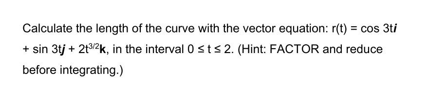 Calculate The Length Of The Curve With The Vector Equation R T Cos 3ti Sin 3tj 2t3 2k In The Interval Osts 2 1