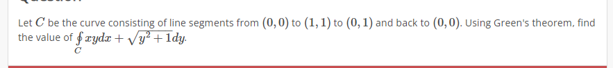 Let C Be The Curve Consisting Of Line Segments From 0 0 To 1 1 To 0 1 And Back To 0 0 Using Green S Theorem F 1