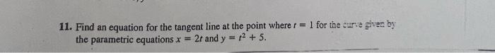 11 Find An Equation For The Tangent Line At The Point Where R 1 For The Cure Given By The Parametric Equations X 2r 1