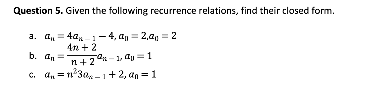 Question 5 Given The Following Recurrence Relations Find Their Closed Form A An 4an 1 4 Ao 2 20 2 4n 2 N 2 1