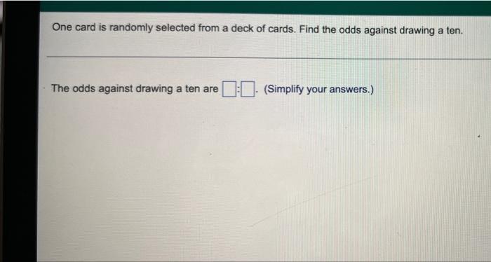 One Card Is Randomly Selected From A Deck Of Cards Find The Odds Against Drawing A Ten The Odds Against Drawing A Ten 1