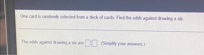 One Card Is Randomly Selected From A Deck Of Cards Find The Odds Against Drawing A Six The Odds Against Drawing A Six 1