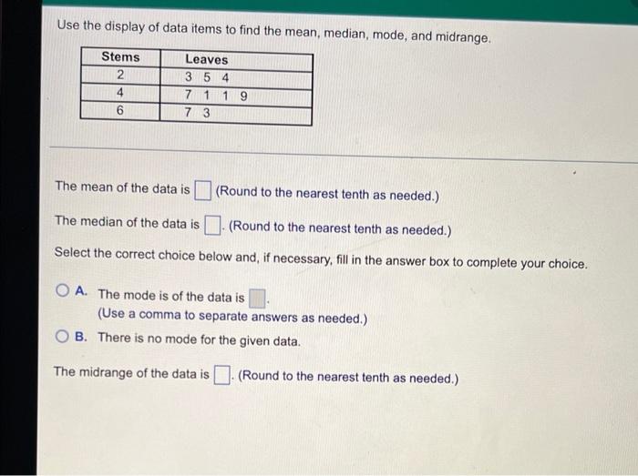 Use The Display Of Data Items To Find The Mean Median Mode And Midrange Stems 2 4 6 Leaves 3 5 4 7 1 1 9 7 3 The Mea 1