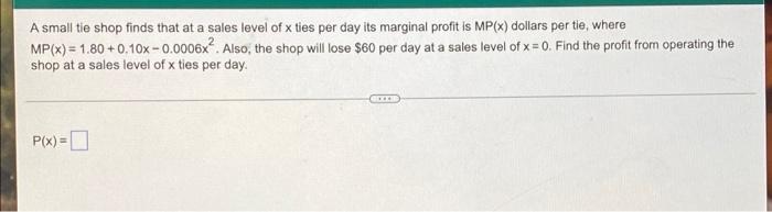 A Small Tie Shop Finds That At A Sales Level Of X Ties Per Day Its Marginal Profit Is Mp X Dollars Per Tie Where Mp X 2