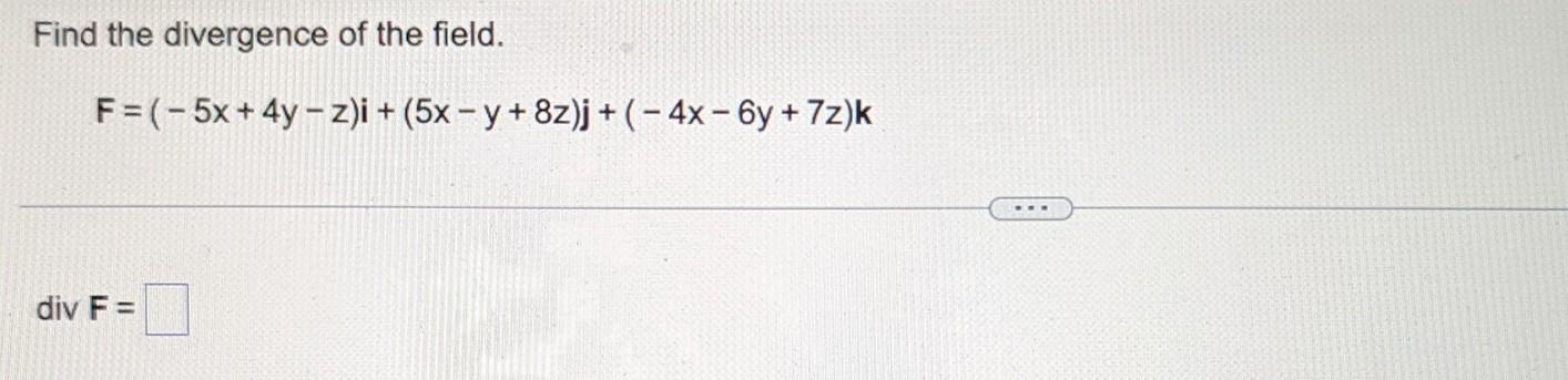 Find The Divergence Of The Field F 5x 4y Z I 5x Y 8z J 4x 6y 7z K Div F 1