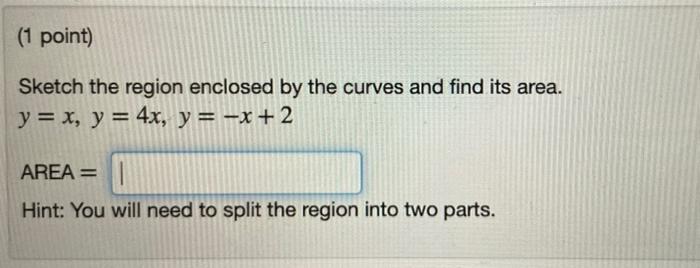 1 Point Sketch The Region Enclosed By The Curves And Find Its Area Y X Y 4x Y X 2 Area 1 Hint You Will 1