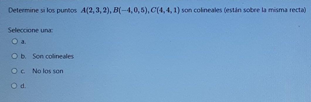 Determine Si Los Puntos A 2 3 2 B 4 0 5 C 4 4 1 Son Colineales Estan Sobre La Misma Recta Seleccione Una O A 1
