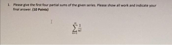 1 Please Give The First Four Partial Sums Of The Given Series Please Show All Work And Indicate Your Final Answer 10 1