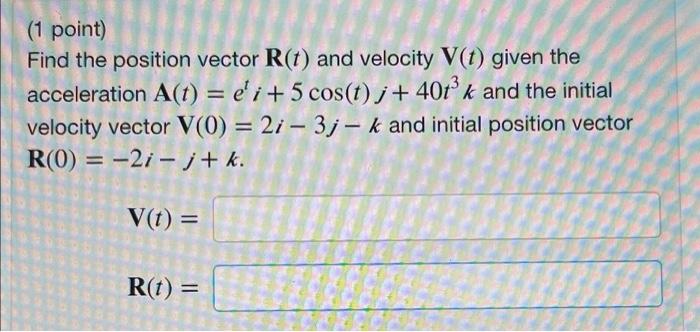 1 Point Find The Position Vector R T And Velocity V T Given The Acceleration A T Ei 5 Cos T 40tk And The Ini 1