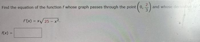 Find The Equation Of The Function F Whose Graph Passes Through The Point O 0 3 And Whose Derivatives F X Xv25 X2 1