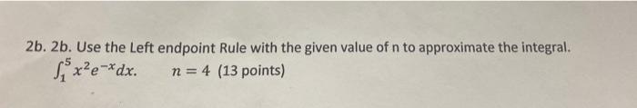 2b 2b Use The Left Endpoint Rule With The Given Value Of N To Approximate The Integral S X E Dx N 4 13 Points 1