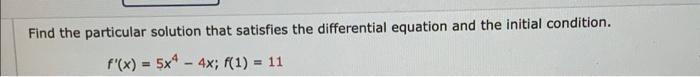 Find The Particular Solution That Satisfies The Differential Equation And The Initial Condition F X 5x 4x F 1 1