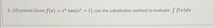 S 10 Points Given F X E Tan E 1 Use The Substitution Method To Evaluate Sf X Dx 1