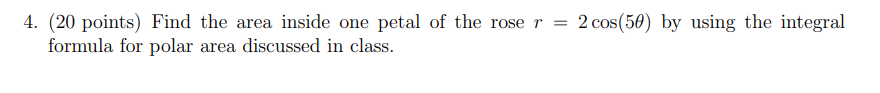 4 20 Points Find The Area Inside One Petal Of The Rose R 2 Cos 50 By Using The Integral Formula For Polar Area D 1