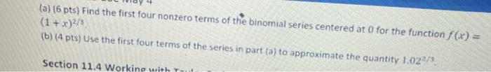 A 6 Pts Find The First Four Nonzero Terms Of The Binomial Series Centered At 0 For The Function F X 1 X 2 3 B 1