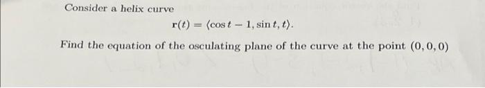 Consider A Helix Curve R T Cost 1 Sint T Find The Equation Of The Osculating Plane Of The Curve At The Point 1
