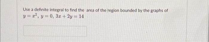 Use A Definite Integral To Find The Area Of The Region Bounded By The Graphs Of Y 2 Y 0 3x 2y 14 1