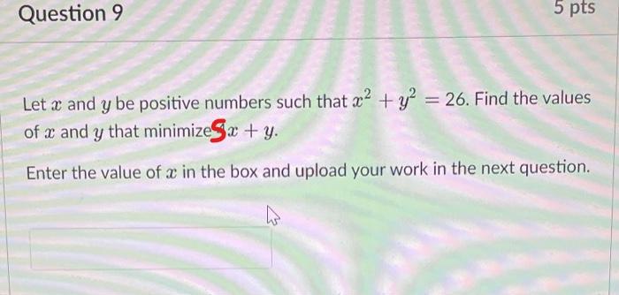 Question 9 5 Pts Let X And Y Be Positive Numbers Such That A2 Y2 26 Find The Values Of U And Y That Minimize X 1