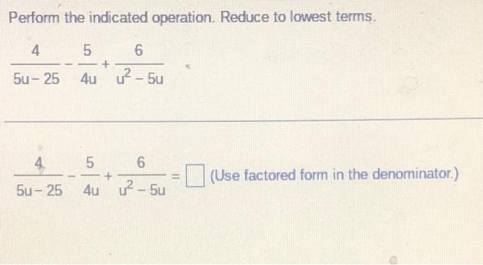Perform The Indicated Operation Reduce To Lowest Terms 4 Lo 5 6 4u V 5u 5u 25 4 5 6 4u U 5 11 Use Factored 1