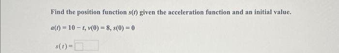 Find The Position Function S T Given The Acceleration Function And An Initial Value A T 10 1 V O 8 0 0 1