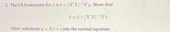 2 The Ols Estimator For B Is B X X X Y Show That B B X X X Hint Substitute Y Xb E Into The Normal Equat 1