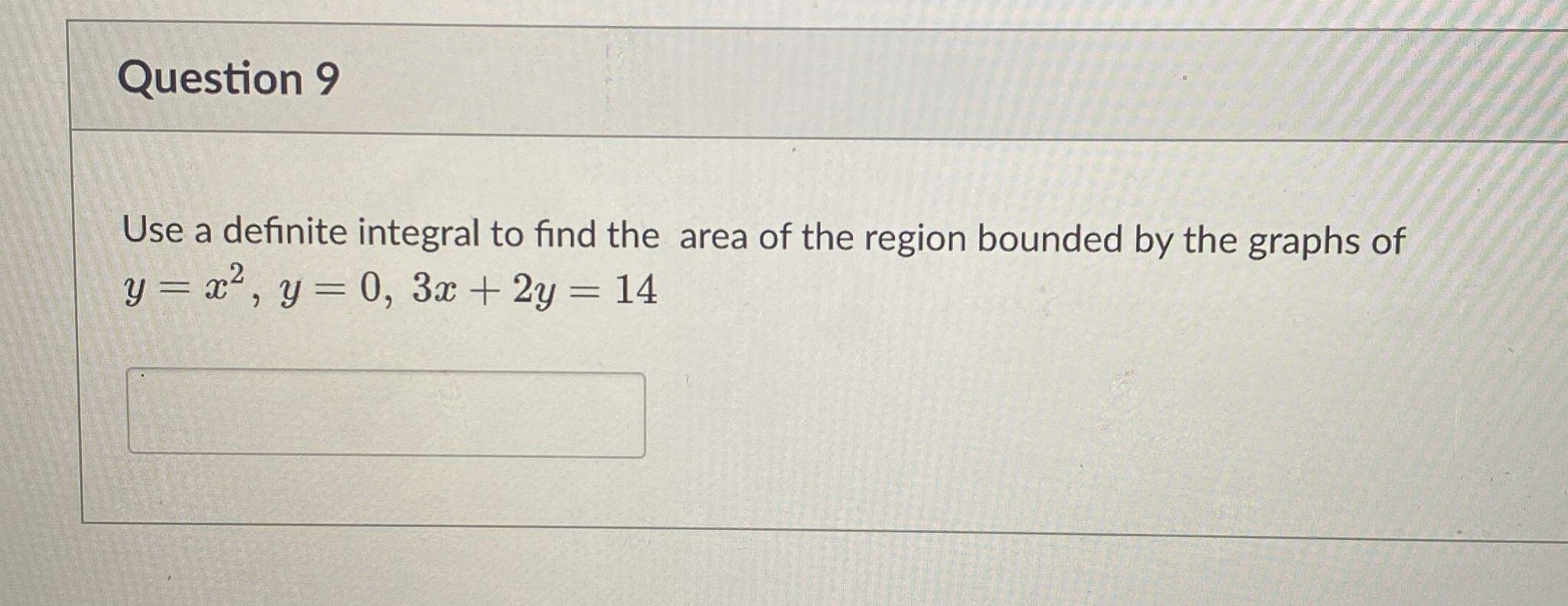 Question 9 Use A Definite Integral To Find The Area Of The Region Bounded By The Graphs Of Y X2 Y 0 3x 2y 14 1