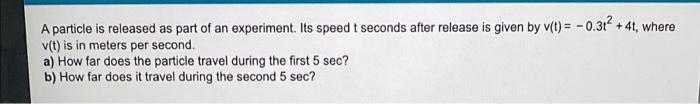 A Particle Is Released As Part Of An Experiment Its Speed T Seconds After Release Is Given By V T 0 312 4t Where 1
