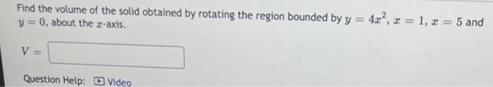 Find The Volume Of The Solid Obtained By Rotating The Region Bounded By Y 4x 1 1 X 5 And Y 0 About The C Axi 1