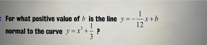X B 1 For What Positive Value Of B Is The Line Y 1 12 Normal To The Curve Y X Y 3 1