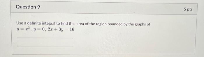 Question 9 5 Pts Use A Definite Integral To Find The Area Of The Region Bounded By The Graphs Of Y R Y 0 2x 3y 16 1