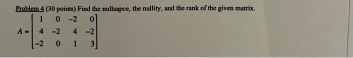 Problem 4 30 Points Find The Nullsapce The Nullity And The Rank Of The Given Matrix 1 0 2 0 A 4 2 4 2 2 0 1 3 1