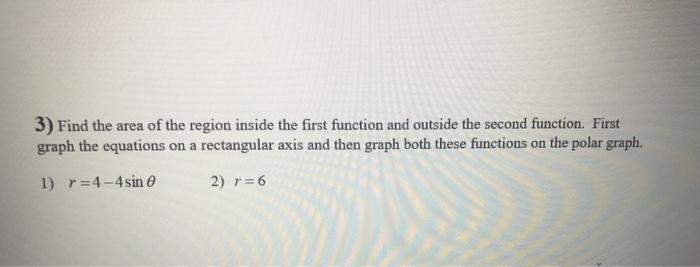 3 Find The Area Of The Region Inside The First Function And Outside The Second Function First Graph The Equations On A 1
