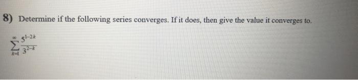 8 Determine If The Following Series Converges If It Does Then Give The Value It Converges To 51 2 32 6 1